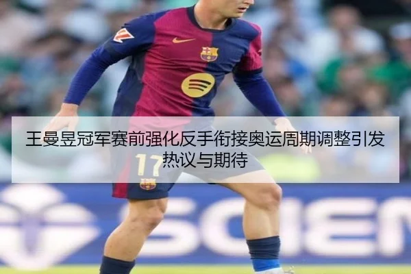 王曼昱冠军赛前强化反手衔接奥运周期调整引发热议与期待 | BOneSports