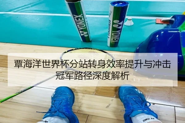 覃海洋世界杯分站转身效率提升与冲击冠军路径深度解析 | BOneSports