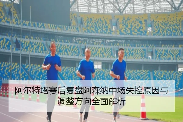 阿尔特塔赛后复盘阿森纳中场失控原因与调整方向全面解析 | BOneSports